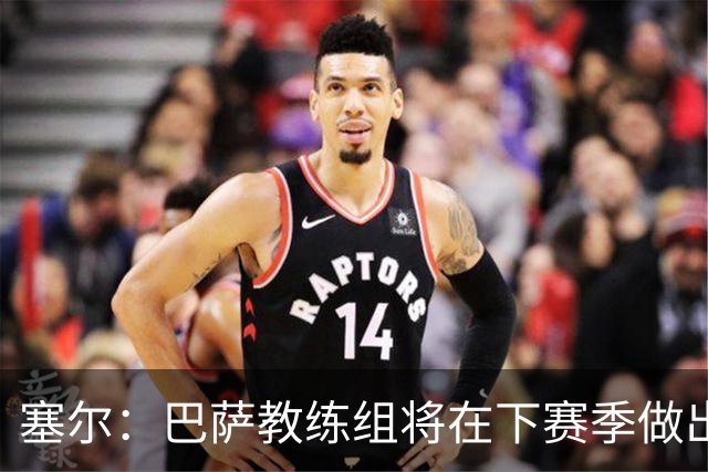 塞尔：巴萨教练组将在下赛季做出人员调整，体能主管岗位进行更迭